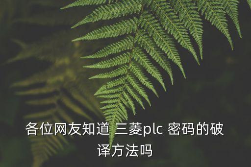 各位網(wǎng)友知道 三菱plc 密碼的破譯方法嗎