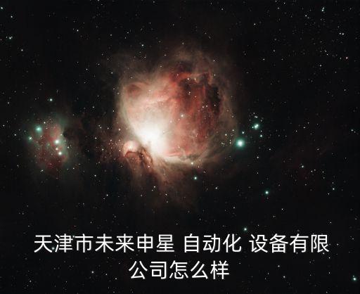  天津市未來(lái)申星 自動(dòng)化 設(shè)備有限公司怎么樣