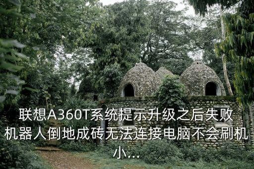 聯(lián)想A360T系統(tǒng)提示升級(jí)之后失敗機(jī)器人倒地成磚無法連接電腦不會(huì)刷機(jī)小...