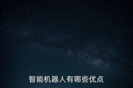 智能機器人有哪些優(yōu)點