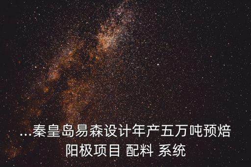 ...秦皇島易森設(shè)計年產(chǎn)五萬噸預(yù)焙陽極項目 配料 系統(tǒng)