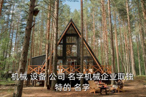 機(jī)械 設(shè)備 公司 名字機(jī)械企業(yè)取獨(dú)特的 名字