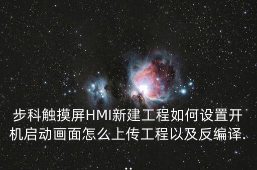 步科觸摸屏HMI新建工程如何設(shè)置開機(jī)啟動(dòng)畫面怎么上傳工程以及反編譯...