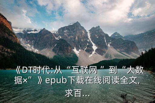 《DT時(shí)代:從“互聯(lián)網(wǎng) ”到“大數(shù)據(jù)×”》epub下載在線閱讀全文,求百...