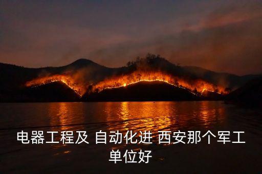 電器工程及 自動(dòng)化進(jìn) 西安那個(gè)軍工單位好