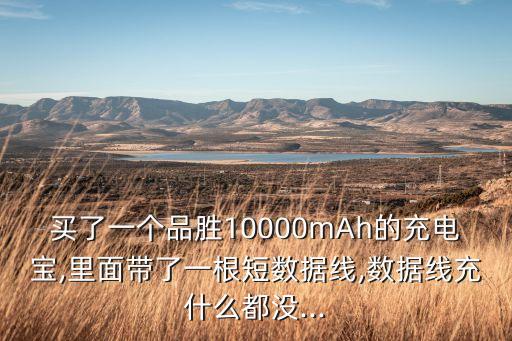 買了一個品勝10000mAh的充電寶,里面帶了一根短數(shù)據(jù)線,數(shù)據(jù)線充什么都沒...