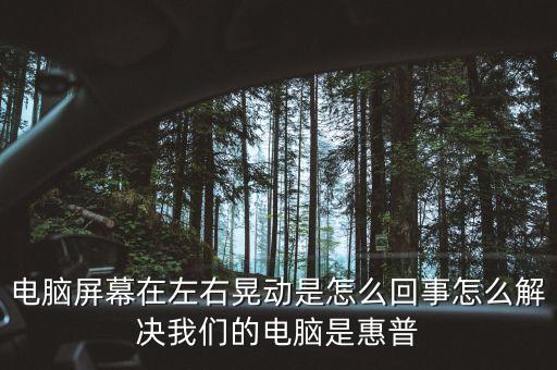 電腦屏幕在左右晃動(dòng)是怎么回事怎么解決我們的電腦是惠普