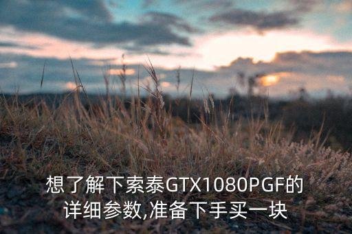 想了解下索泰GTX1080PGF的詳細(xì)參數(shù),準(zhǔn)備下手買一塊