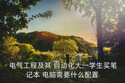  電氣工程及其 自動化大一學生買筆記本 電腦需要什么配置