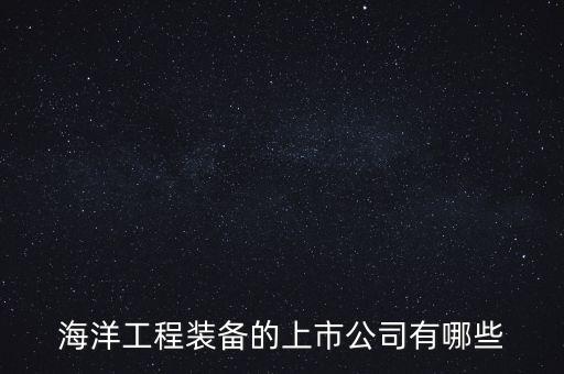 海洋工程裝備的上市公司有哪些