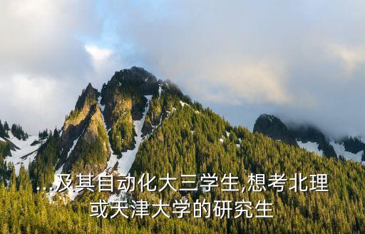 ...及其自動化大三學(xué)生,想考北理或天津大學(xué)的研究生