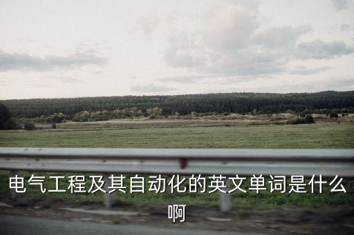 電氣工程及其自動(dòng)化的英文單詞是什么啊