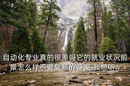 自動(dòng)化專業(yè)真的很差嗎它的就業(yè)狀況前景怎么樣不要復(fù)制的答案,我想聽...