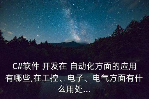 C#軟件 開發(fā)在 自動化方面的應用有哪些,在工控、電子、電氣方面有什么用處...