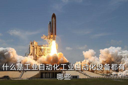 什么是工業(yè)自動(dòng)化工業(yè)自動(dòng)化設(shè)備都有哪些