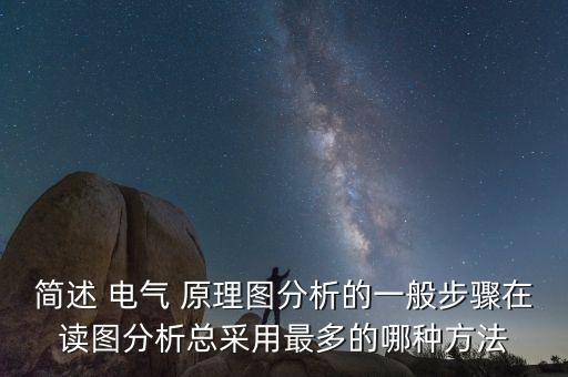 簡(jiǎn)述 電氣 原理圖分析的一般步驟在讀圖分析總采用最多的哪種方法