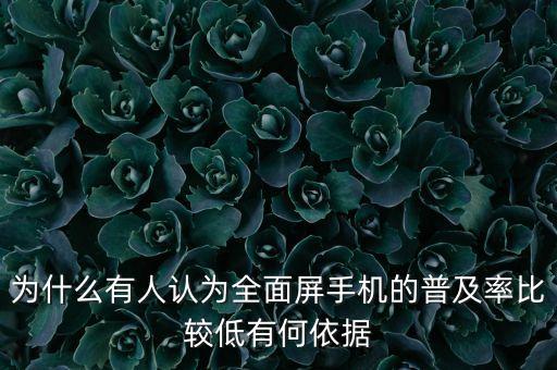 為什么有人認為全面屏手機的普及率比較低有何依據(jù)