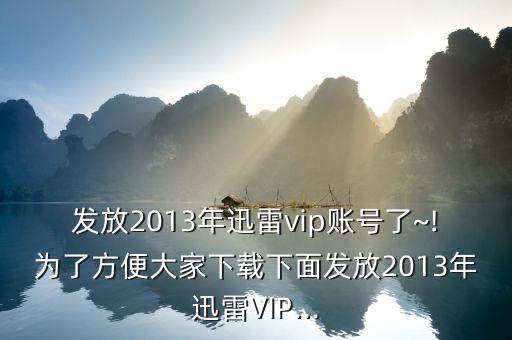 發(fā)放2013年迅雷vip賬號了~!為了方便大家下載下面發(fā)放2013年迅雷VIP...