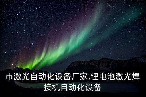 佛山市激光自動(dòng)化設(shè)備廠家,鋰電池激光焊接機(jī)自動(dòng)化設(shè)備