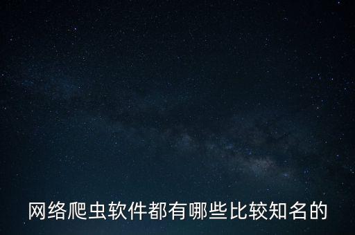 網(wǎng)絡(luò)爬蟲軟件都有哪些比較知名的