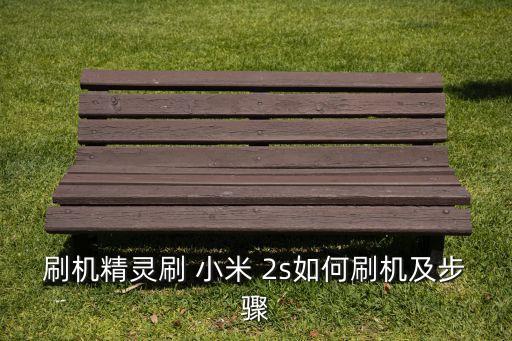 刷機精靈刷 小米 2s如何刷機及步驟