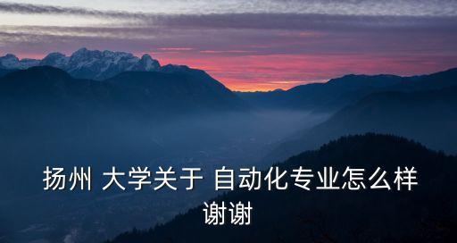 江蘇揚(yáng)州大學(xué)電氣自動(dòng)化,揚(yáng)州大學(xué)電氣自動(dòng)化專(zhuān)業(yè)可以進(jìn)國(guó)家電網(wǎng)