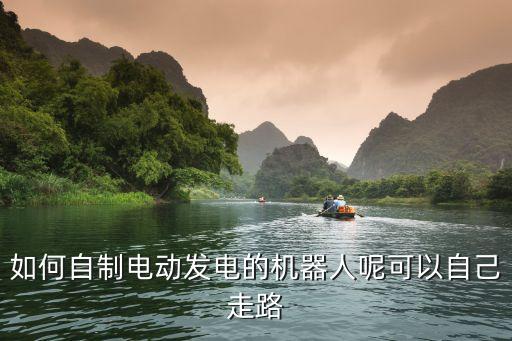 真的機器人能走路,如何自制電動發(fā)電機器人可自己走路?