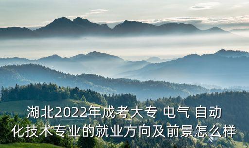湖北2022年成考大專 電氣 自動化技術(shù)專業(yè)的就業(yè)方向及前景怎么樣