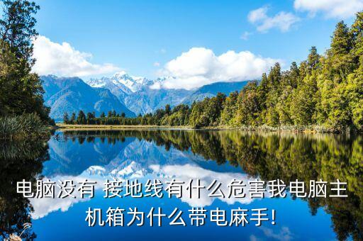 電腦沒(méi)有 接地線有什么危害我電腦主機(jī)箱為什么帶電麻手!