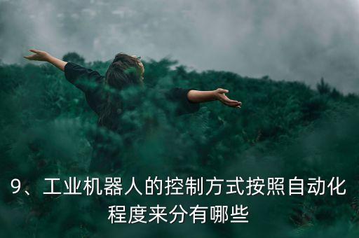 9、工業(yè)機器人的控制方式按照自動化程度來分有哪些