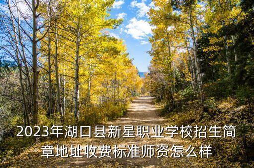 2023年湖口縣新星職業(yè)學校招生簡章地址收費標準師資怎么樣