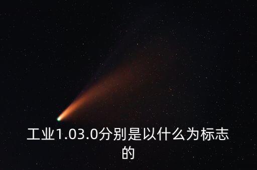 工業(yè)1.03.0分別是以什么為標志的