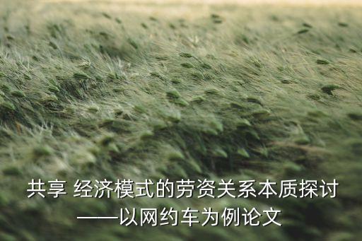  共享 經(jīng)濟模式的勞資關(guān)系本質(zhì)探討——以網(wǎng)約車為例論文