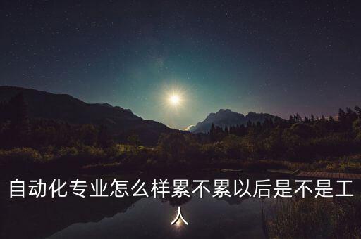 在自動化公司工作好嗎,自動化專業(yè)就業(yè)前景好嗎?