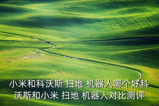 小米和科沃斯 掃地 機器人哪個好科沃斯和小米 掃地 機器人對比測評