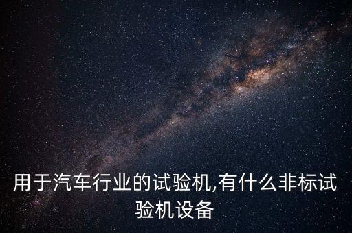 用于汽車行業(yè)的試驗機,有什么非標試驗機設備