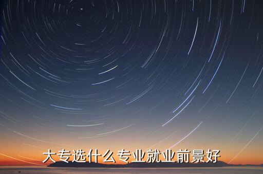 大專選什么專業(yè)就業(yè)前景好