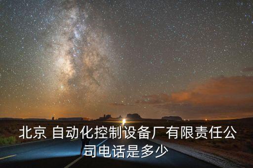  北京 自動(dòng)化控制設(shè)備廠有限責(zé)任公司電話是多少