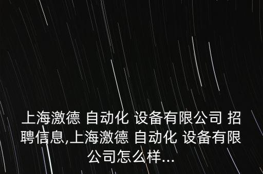 上海激德 自動化 設(shè)備有限公司 招聘信息,上海激德 自動化 設(shè)備有限公司怎么樣...