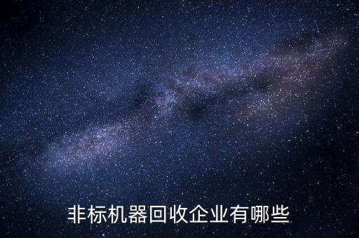 非標(biāo)機(jī)器回收企業(yè)有哪些