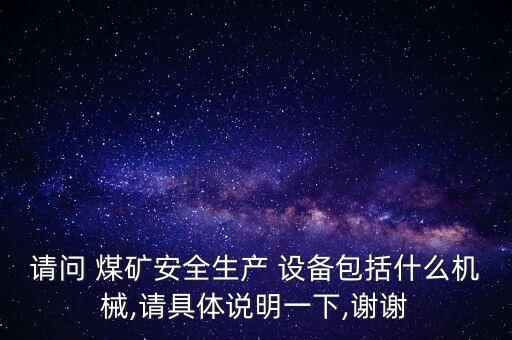 請問 煤礦安全生產(chǎn) 設備包括什么機械,請具體說明一下,謝謝