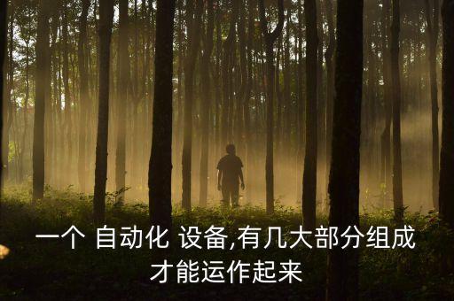 一個 自動化 設(shè)備,有幾大部分組成才能運作起來