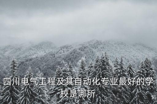 四川電氣工程及其自動(dòng)化專業(yè)最好的學(xué)校是哪所