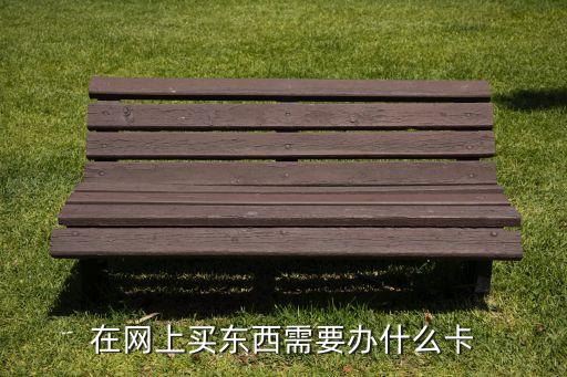在網(wǎng)上買東西需要辦什么卡