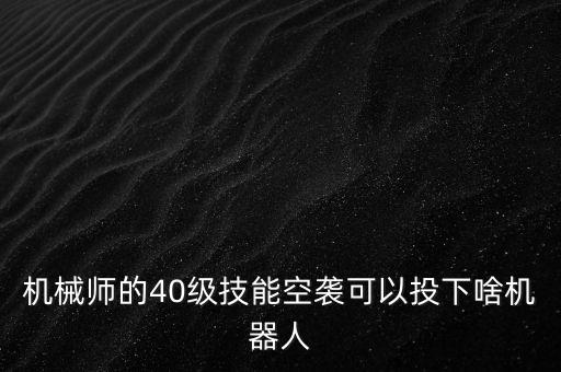 機(jī)械師的40級(jí)技能空襲可以投下啥機(jī)器人