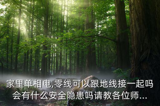 家里單相電,零線(xiàn)可以跟地線(xiàn)接一起嗎會(huì)有什么安全隱患嗎請(qǐng)教各位師...