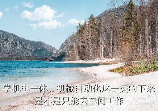 自動(dòng)化專業(yè)要進(jìn)工廠嗎,機(jī)械自動(dòng)化專業(yè)是否適合你報(bào)考