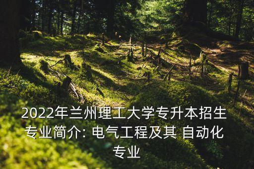 2022年蘭州理工大學(xué)專升本招生 專業(yè)簡(jiǎn)介: 電氣工程及其 自動(dòng)化 專業(yè)