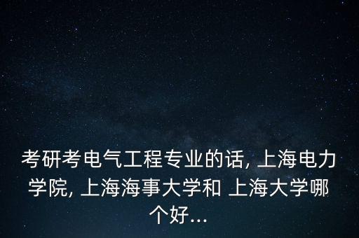 考研考電氣工程專業(yè)的話, 上海電力學(xué)院, 上海海事大學(xué)和 上海大學(xué)哪個(gè)好...