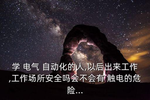 電氣自動(dòng)化防觸電,學(xué)電氣自動(dòng)化會(huì)被觸電嗎